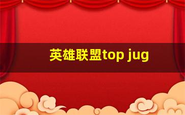 英雄联盟top jug